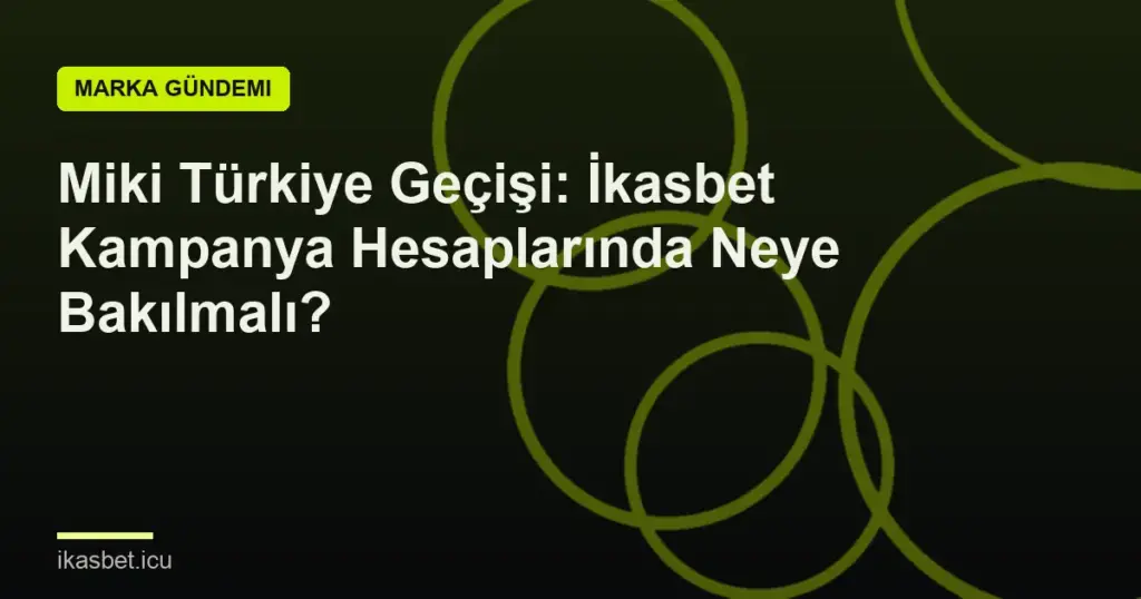 Miki Türkiye Geçişi: İkasbet Kampanya Hesaplarında Neye Bakılmalı?